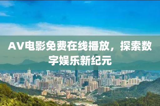 AV电影免费在线播放，探索数字娱乐新纪元