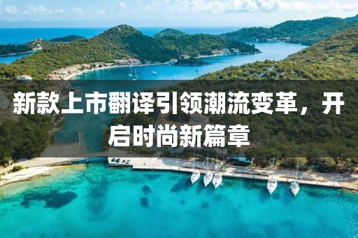 新款上市翻译引领潮流变革，开启时尚新篇章