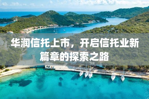 华润信托上市，开启信托业新篇章的探索之路