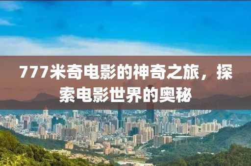 777米奇电影的神奇之旅，探索电影世界的奥秘