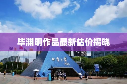 毕渊明作品最新估价揭晓