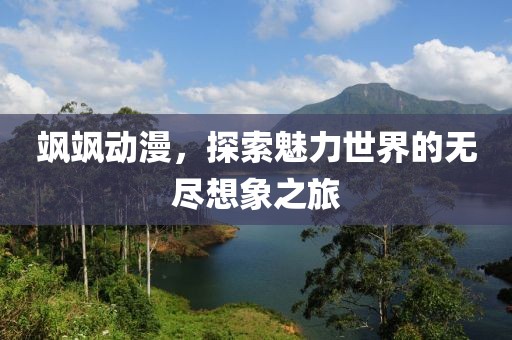 飒飒动漫，探索魅力世界的无尽想象之旅