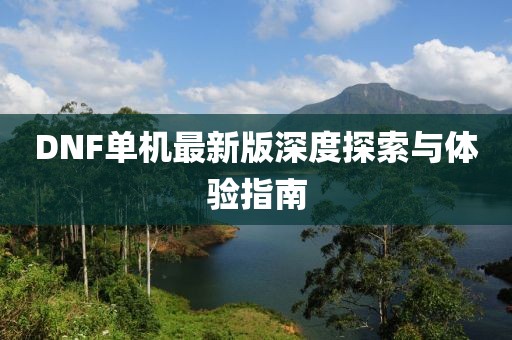 DNF单机最新版深度探索与体验指南
