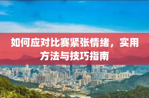 如何应对比赛紧张情绪，实用方法与技巧指南