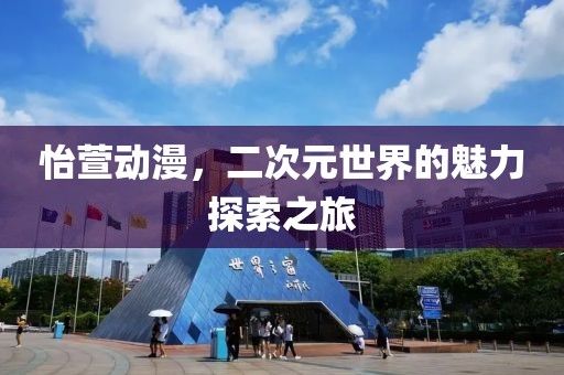 怡萱动漫，二次元世界的魅力探索之旅