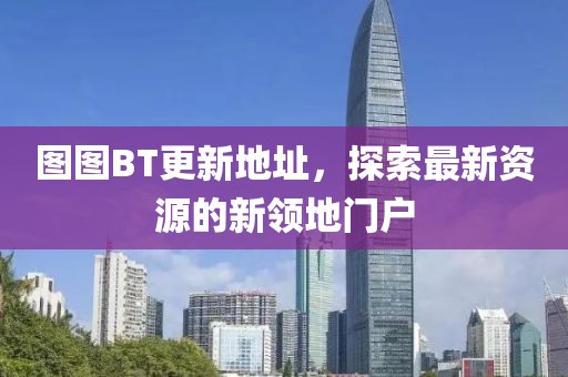 图图BT更新地址，探索最新资源的新领地门户