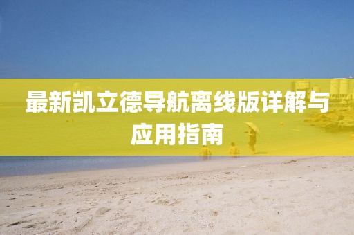 最新凯立德导航离线版详解与应用指南