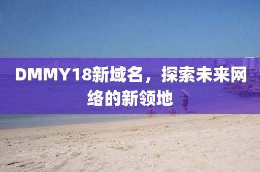 DMMY18新域名，探索未来网络的新领地