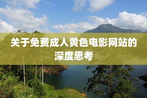 关于免费成人黄色电影网站的深度思考