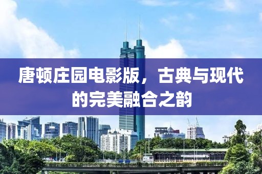 唐顿庄园电影版，古典与现代的完美融合之韵
