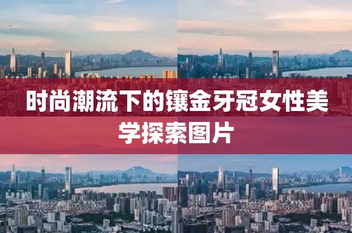 时尚潮流下的镶金牙冠女性美学探索图片
