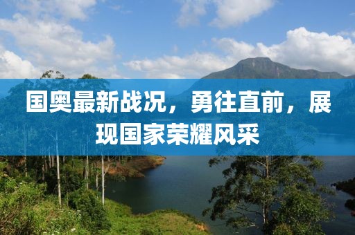 国奥最新战况，勇往直前，展现国家荣耀风采