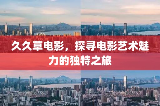 久久草电影，探寻电影艺术魅力的独特之旅