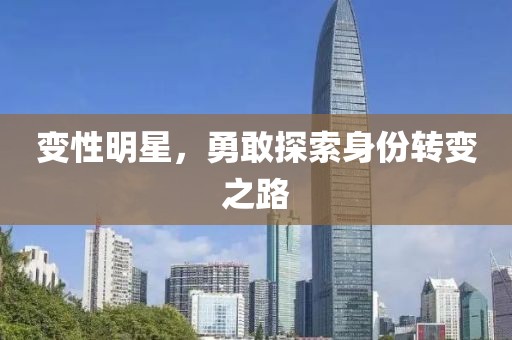 变性明星，勇敢探索身份转变之路