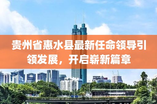贵州省惠水县最新任命领导引领发展，开启崭新篇章