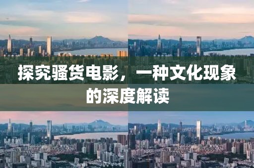 探究骚货电影，一种文化现象的深度解读
