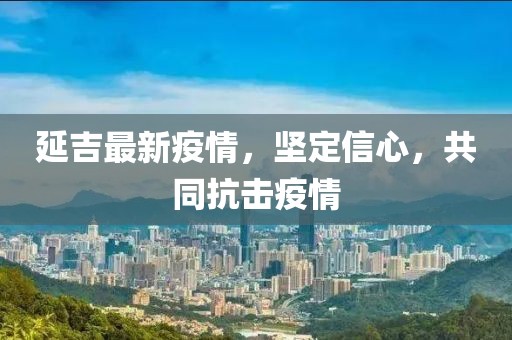 延吉最新疫情，坚定信心，共同抗击疫情