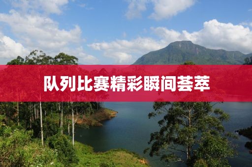 队列比赛精彩瞬间荟萃