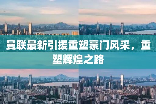 曼联最新引援重塑豪门风采，重塑辉煌之路