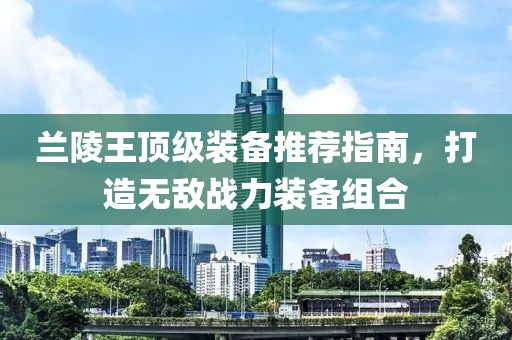 兰陵王顶级装备推荐指南，打造无敌战力装备组合