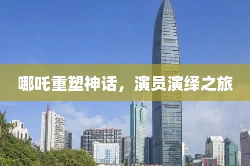 哪吒重塑神话，演员演绎之旅