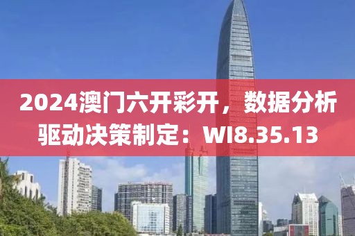 2024澳门六开彩开，数据分析驱动决策制定：WI8.35.13