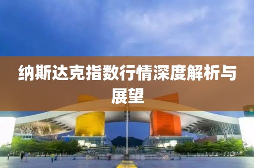 纳斯达克指数行情深度解析与展望