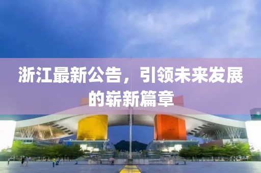 浙江最新公告，引领未来发展的崭新篇章