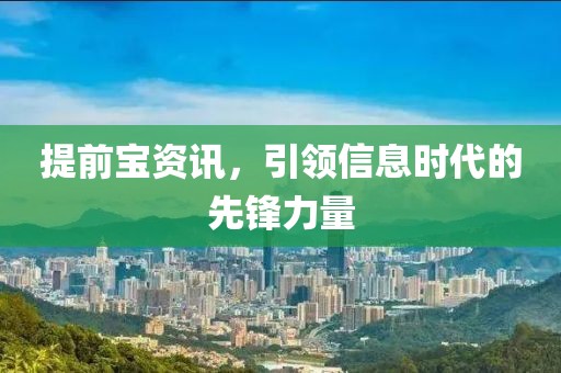 提前宝资讯，引领信息时代的先锋力量