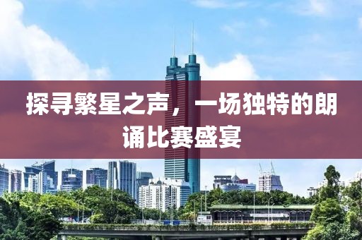 探寻繁星之声，一场独特的朗诵比赛盛宴