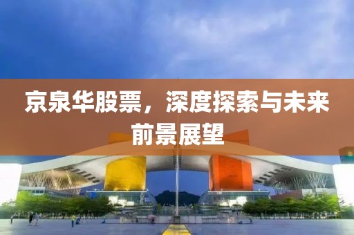 京泉华股票，深度探索与未来前景展望