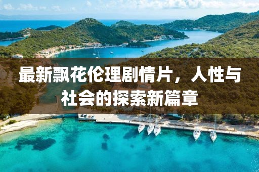 最新飘花伦理剧情片，人性与社会的探索新篇章