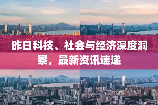 昨日科技、社会与经济深度洞察，最新资讯速递