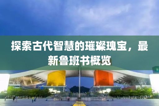 探索古代智慧的璀璨瑰宝，最新鲁班书概览