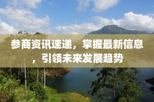 参商资讯速递，掌握最新信息，引领未来发展趋势