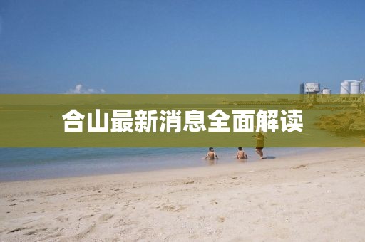 合山最新消息全面解读