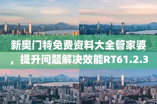 新奥门特免费资料大全管家婆，提升问题解决效能RT61.2.30