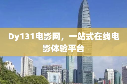 Dy131电影网，一站式在线电影体验平台