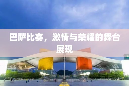 巴萨比赛，激情与荣耀的舞台展现