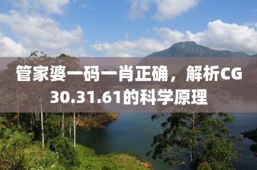 管家婆一码一肖正确，解析CG30.31.61的科学原理
