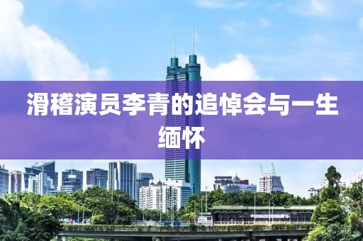 滑稽演员李青的追悼会与一生缅怀