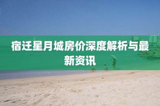 宿迁星月城房价深度解析与最新资讯