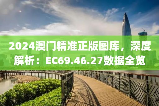 2024澳门精准正版图库，深度解析：EC69.46.27数据全览