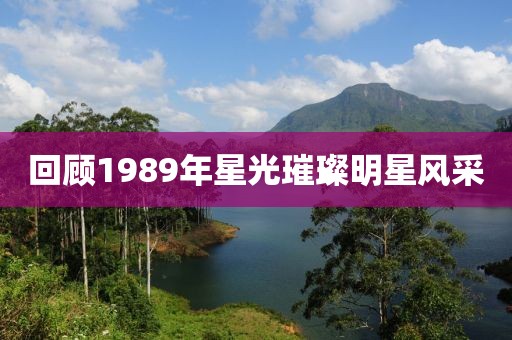 回顾1989年星光璀璨明星风采