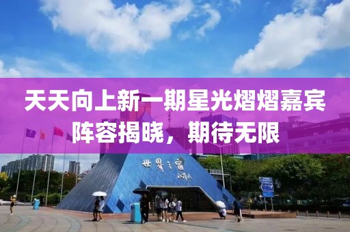 天天向上新一期星光熠熠嘉宾阵容揭晓，期待无限
