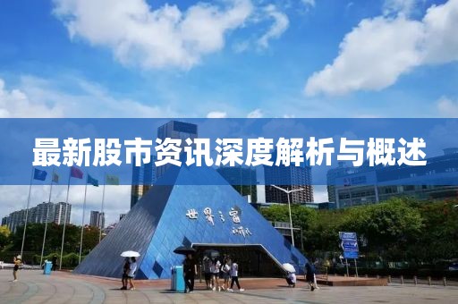 最新股市资讯深度解析与概述