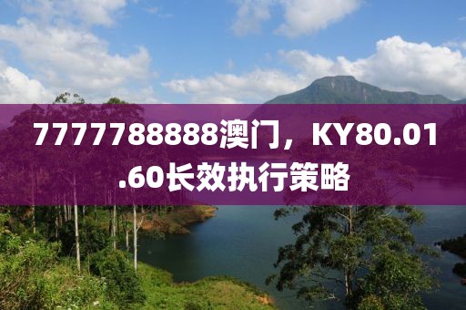 7777788888澳门，KY80.01.60长效执行策略
