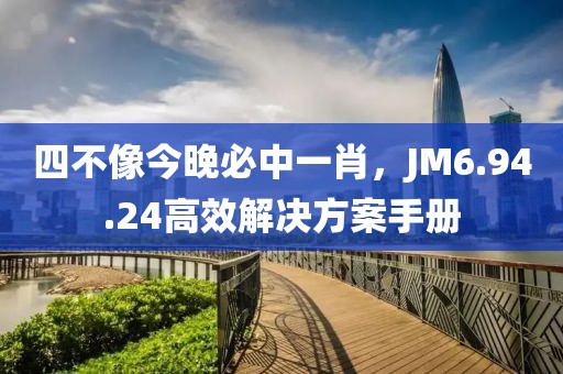 四不像今晚必中一肖，JM6.94.24高效解决方案手册