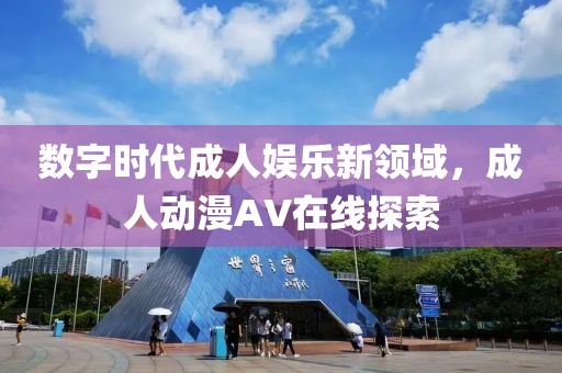 数字时代成人娱乐新领域，成人动漫AV在线探索