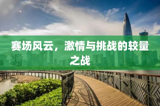 赛场风云，激情与挑战的较量之战